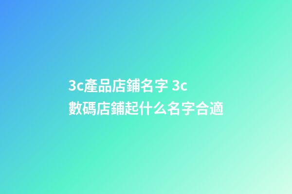 3c產品店鋪名字 3c數碼店鋪起什么名字合適-第1張-店鋪起名-玄機派